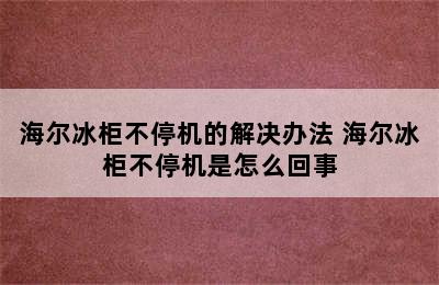 海尔冰柜不停机的解决办法 海尔冰柜不停机是怎么回事